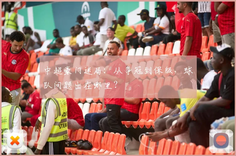 中超豪门迷局：从争冠到保级，球队问题出在哪里？