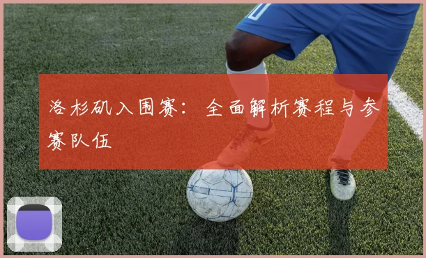洛杉矶入围赛:全面解析赛程与参赛队伍