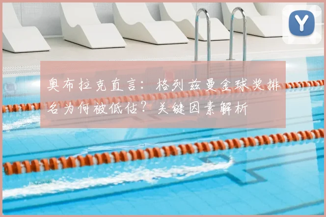 奥布拉克直言：格列兹曼金球奖排名为何被低估？关键因素解析
