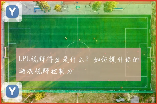 LPL视野得分是什么？如何提升你的游戏视野控制力