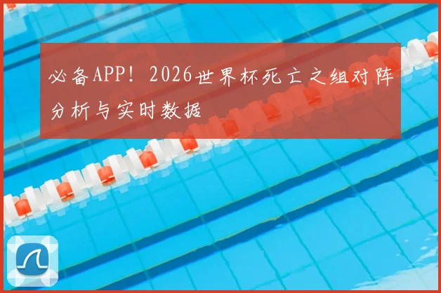 必备APP!2026世界杯死亡之组对阵分析与实时数据