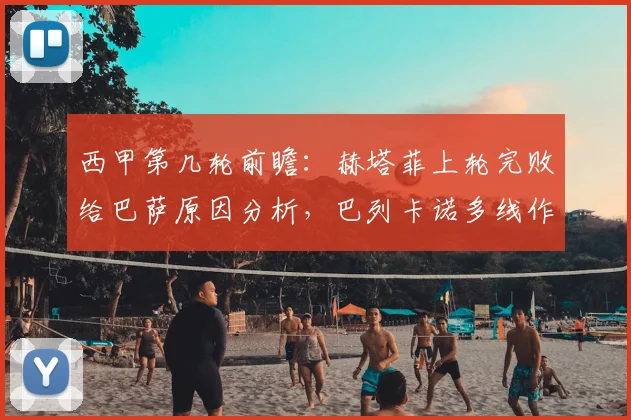 西甲第几轮前瞻:赫塔菲上轮完败给巴萨原因分析,巴列卡诺多线作战对阵容轮换考验