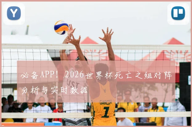 必备APP!2026世界杯死亡之组对阵分析与实时数据