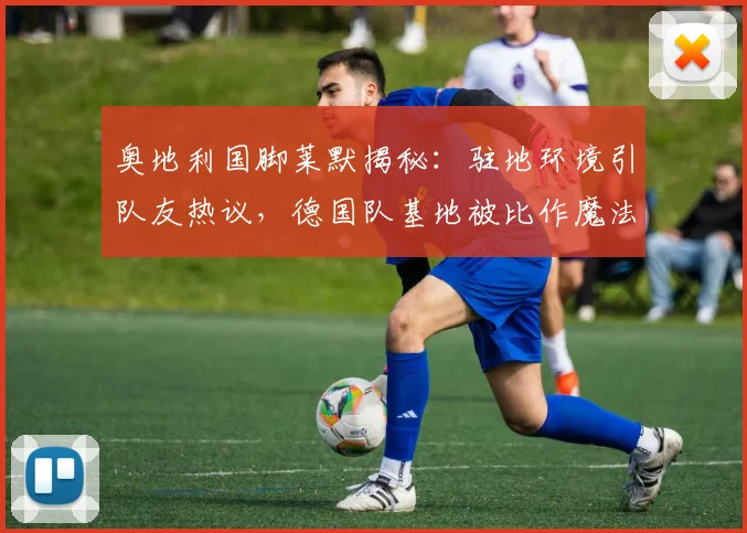 奥地利国脚莱默揭秘：驻地环境引队友热议，德国队基地被比作魔法城堡
