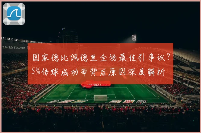 国家德比佩德里全场最佳引争议?5%传球成功率背后原因深度解析
