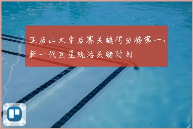 亚历山大季后赛关键得分榜第一，新一代巨星统治关键时刻