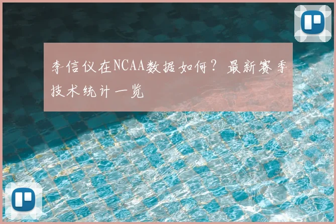 李信仪在NCAA数据如何?最新赛季技术统计一览