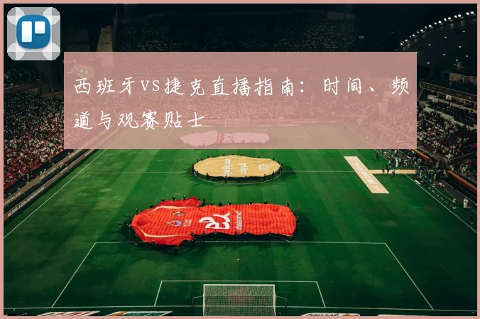 西班牙vs捷克直播指南:时间、频道与观赛贴士