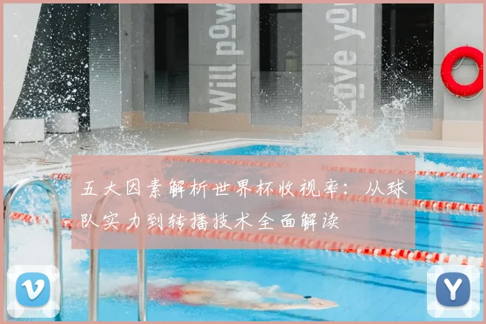 五大因素解析世界杯收视率:从球队实力到转播技术全面解读