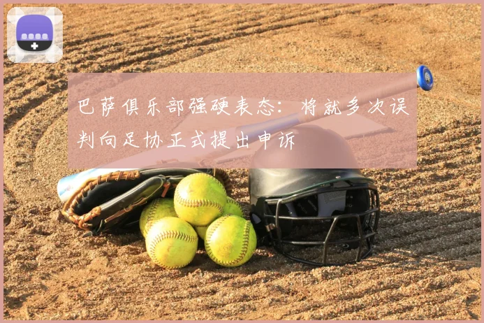 巴萨俱乐部强硬表态:将就多次误判向足协正式提出申诉
