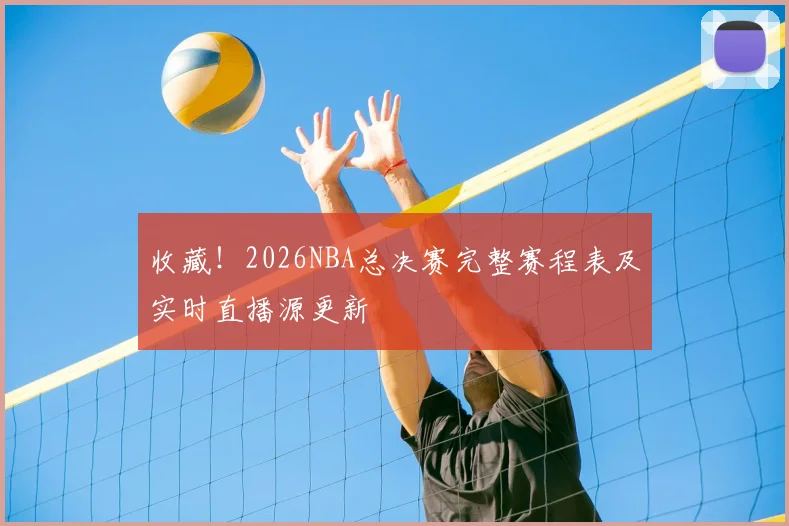 收藏！2026NBA总决赛完整赛程表及实时直播源更新