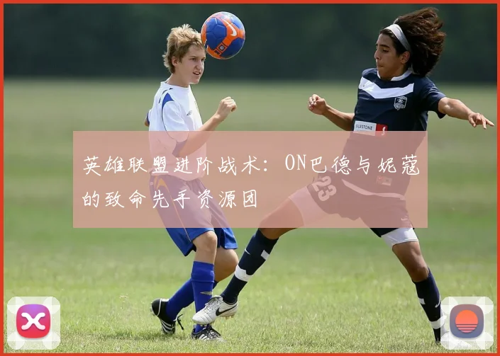 英雄联盟进阶战术：ON巴德与妮蔻的致命先手资源团